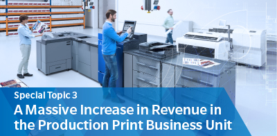 Special Topic 3　A Massive Increase in Revenue in the Production Print Business Unit