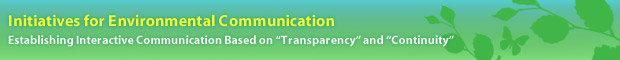Initiatives for Environmental Communication  Establishing Interactive Communication Based on "Transparency" and "Continuity"