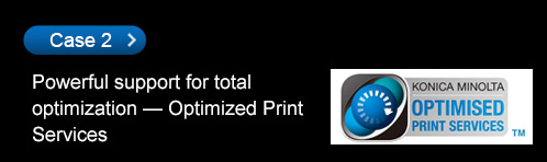 Case2 Powerful support for total optimization — Optimized Print Services
