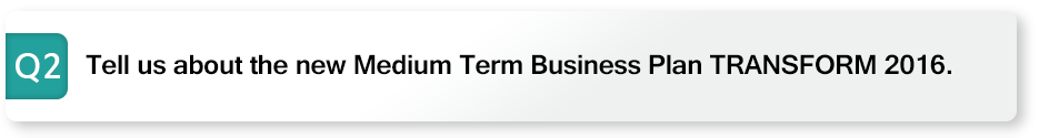 Q2 Tell us about the new Medium Term Business Plan TRANSFORM 2016.