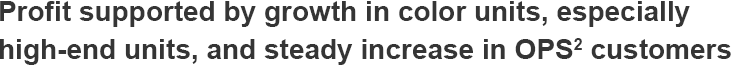 Profit supported by growth in color units, especially high-end units, and steady increase in OPS2 customers