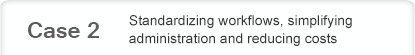 Case 2 Standardizing workflows, simplifying administration and reducing costs