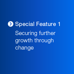 Special Feature 1 Securing further growth through change