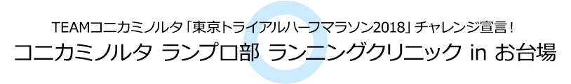 TEAMコニカミノルタ「東京トライアルハーフマラソン2018」チャレンジ宣言！コニカミノルタ ランプロ部 ランニングクリニック in お台場