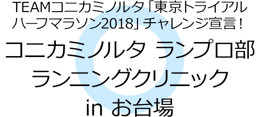 TEAMコニカミノルタ「東京トライアルハーフマラソン2018」チャレンジ宣言！コニカミノルタ ランプロ部 ランニングクリニック in お台場