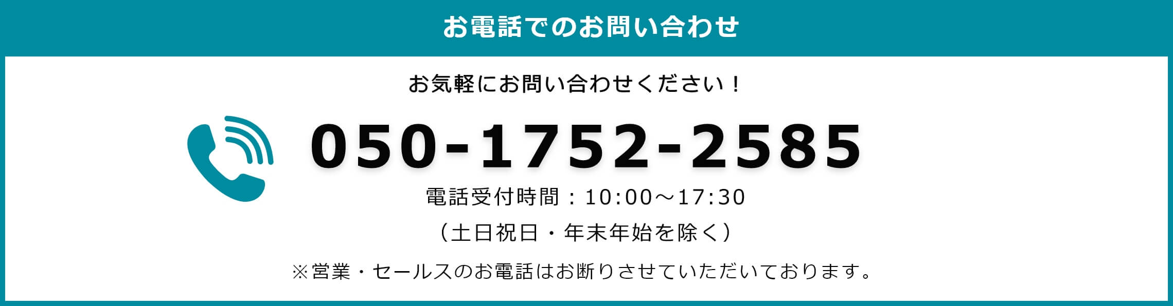 お電話でのお問い合わせ：050-1752-2585（電話受付時間10:00~17:00 土日祝日・年末年始を除く）