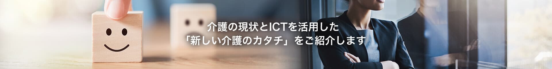 介護の現状とICTを活用した「新しい介護のカタチ」をご紹介します。