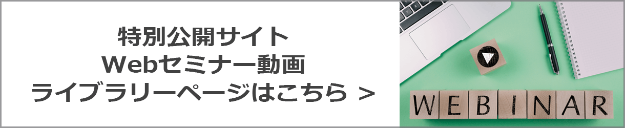 特別公開サイトWebセミナー動画ライブラリーページはこちら