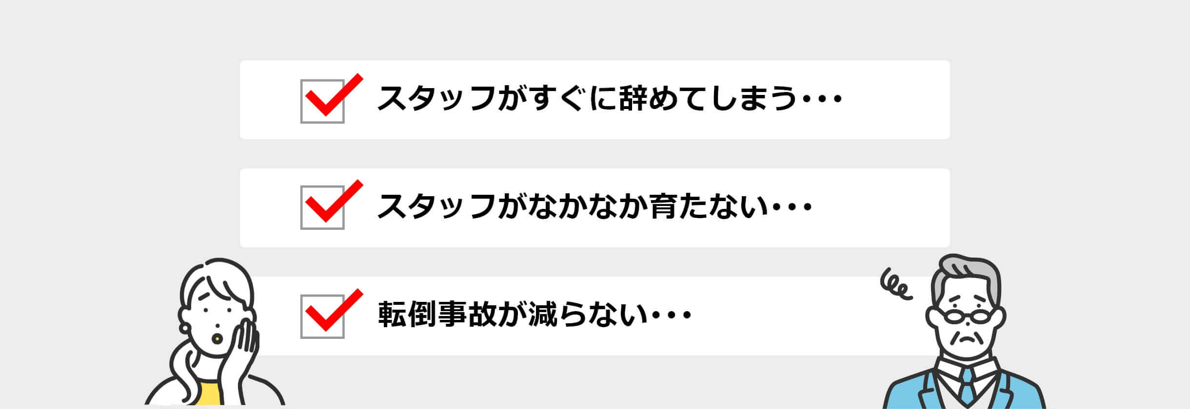 1スタッフがすぐにやめてしまう、2スタッフがなかなか育たない…、3転倒事故が減らない…