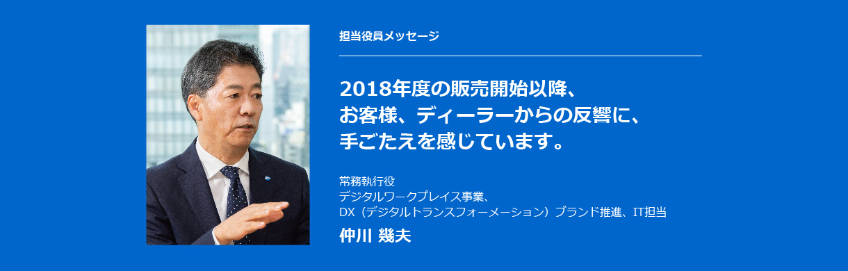 2018年度の販売開始以降、お客様、ディーラーからの反響に、手ごたえを感じています。常務執行役 デジタルワークプレイス事業、DX（デジタルトランスフォーメーション）ブランド推進、IT担当 仲川 幾夫