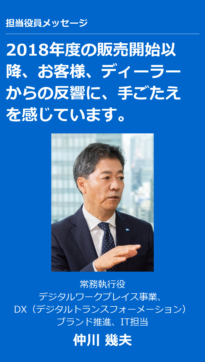 2018年度の販売開始以降、お客様、ディーラーからの反響に、手ごたえを感じています。常務執行役 デジタルワークプレイス事業、DX（デジタルトランスフォーメーション）ブランド推進、IT担当 仲川 幾夫