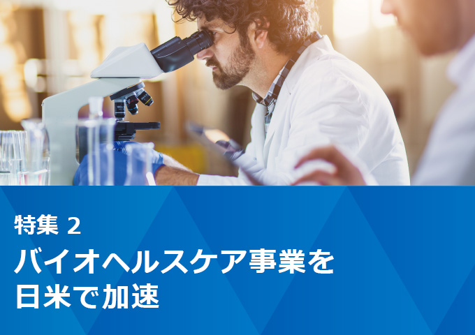 特集2：バイオヘルスケア事業を日米で加速