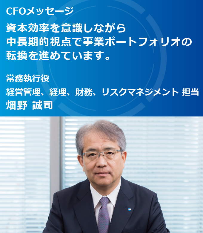 CFOメッセージ  資本効率を意識しながら 中長期的視点で事業ポートフォリオの 転換を進めています。常務執行役 経営管理、経理、財務、リスクマネジメント 担当 畑野 誠司