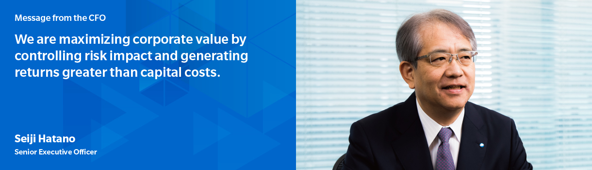 Message from the CFO　We are maximizing corporate value by controlling risk impact and generating returns greater than capital costs. Seiji Hatano Senior Executive Officer